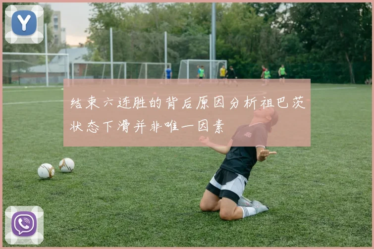 结束六连胜的背后原因分析祖巴茨状态下滑并非唯一因素