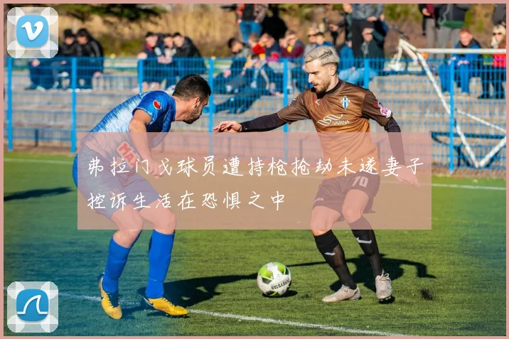 弗拉门戈球员遭持枪抢劫未遂妻子控诉生活在恐惧之中