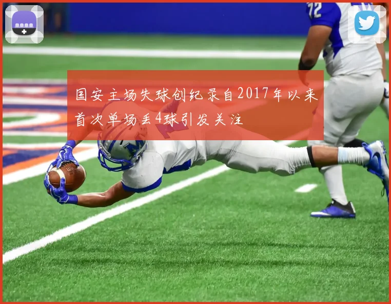 国安主场失球创纪录自2017年以来首次单场丢4球引发关注