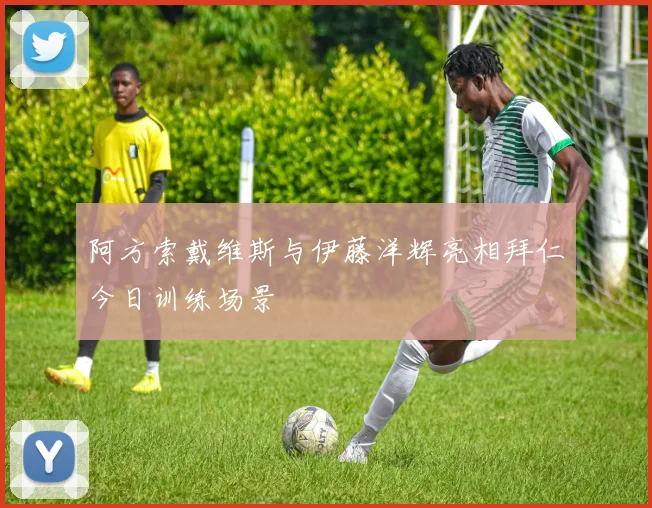 阿方索戴维斯与伊藤洋辉亮相拜仁今日训练场景