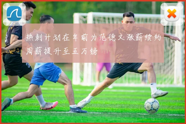 热刺计划在年前为范德文涨薪续约周薪提升至五万镑