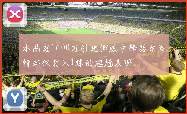 水晶宫1600万引进挪威中锋瑟尔洛特却仅打入1球的尴尬表现