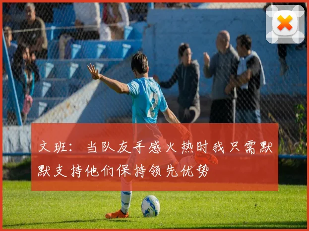 文班：当队友手感火热时我只需默默支持他们保持领先优势