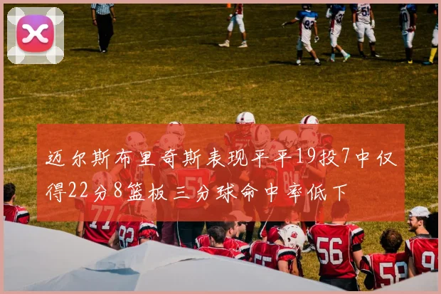 迈尔斯布里奇斯表现平平19投7中仅得22分8篮板三分球命中率低下
