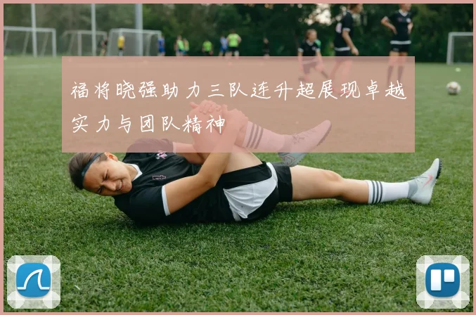 福将晓强助力三队连升超展现卓越实力与团队精神