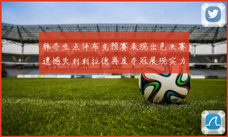 韩乔生点评布克预赛表现出色决赛遗憾失利利拉德再度夺冠展现实力