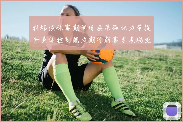 科塔谈休赛期训练成果强化力量提升身体控制能力期待新赛季表现变化
